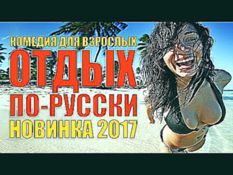 Комедия 2017 Новинка «ОТДЫХ ПО-РУССКИ» Русские фильмы 2017. Мелодрамы новинки 2017