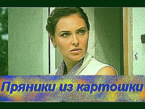 Пряники из картошки 2011 Смотреть русские мелодрамы, романтические фильмы онлайн