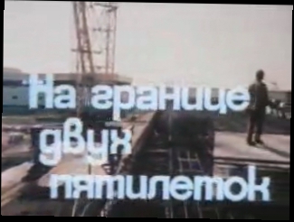 На границе двух пятилеток (документальный фильм, 1985 год.) 