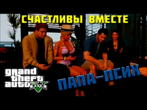 GTA V - Папа-псих (Счастливы вместе) 