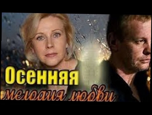 Осенняя мелодия любви Русские мелодрамы 2015 Новые русские фильмы 2015