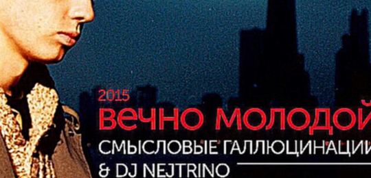 Смысловые Галлюцинации & DJ Nejtrino - Вечно Молодой 2015 (Волна 1) 