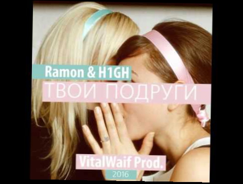 Ramon & H1GH  - Твои подруги (VitalWaif Prod.) (2016) 