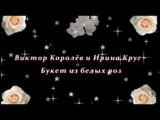 В.КОРОЛЁВ и И.КРУГ-БУКЕТ ИЗ БЕЛЫХ РОЗ монтаж НЕЛИКС МУРАВЧИК 