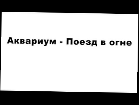 Аквариум - Полковник Васин (этот поезд в огне) 